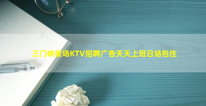 三门峡夜场KTV招聘广告天天上班日结包住